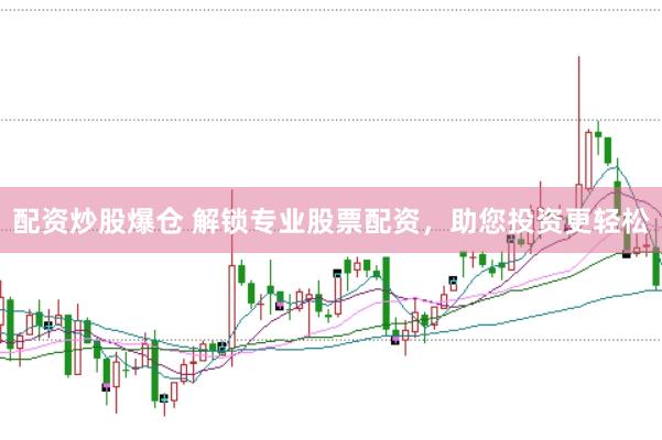 配资炒股爆仓 解锁专业股票配资，助您投资更轻松