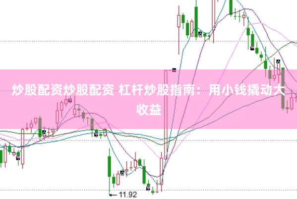 炒股配资炒股配资 杠杆炒股指南：用小钱撬动大收益