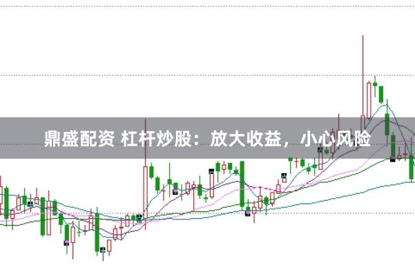 鼎盛配资 杠杆炒股：放大收益，小心风险