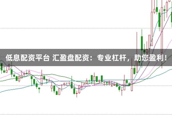 低息配资平台 汇盈盘配资：专业杠杆，助您盈利！