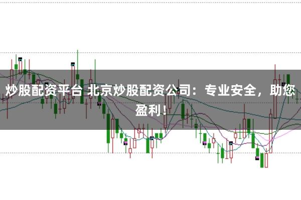 炒股配资平台 北京炒股配资公司：专业安全，助您盈利！