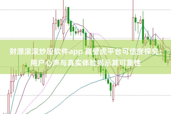 财源滚滚炒股软件app 赢壁虎平台可信度探究：用户心声与真实体验揭示其可靠性