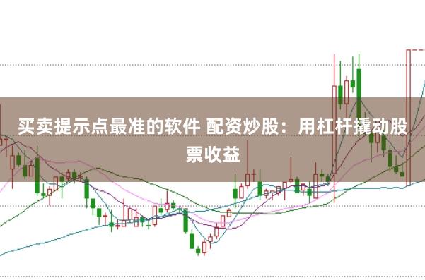 买卖提示点最准的软件 配资炒股：用杠杆撬动股票收益
