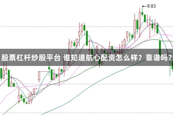 股票杠杆炒股平台 谁知道航心配资怎么样？靠谱吗？