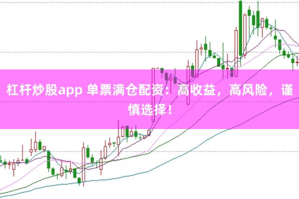 杠杆炒股app 单票满仓配资：高收益，高风险，谨慎选择！