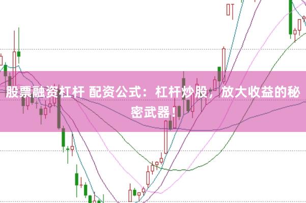 股票融资杠杆 配资公式：杠杆炒股，放大收益的秘密武器！