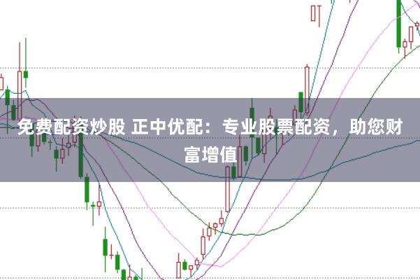 免费配资炒股 正中优配：专业股票配资，助您财富增值