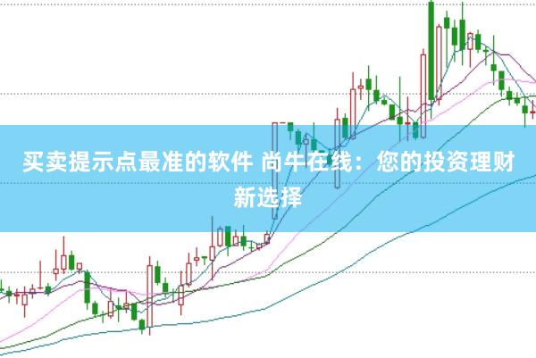 买卖提示点最准的软件 尚牛在线：您的投资理财新选择