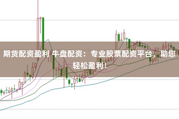期货配资盈利 牛盘配资：专业股票配资平台，助您轻松盈利！