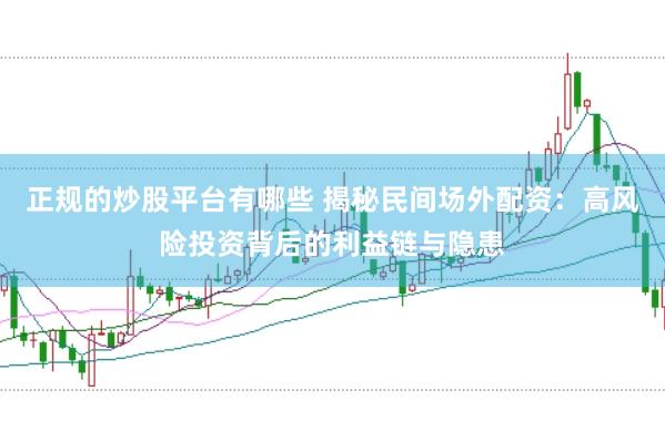 正规的炒股平台有哪些 揭秘民间场外配资：高风险投资背后的利益链与隐患