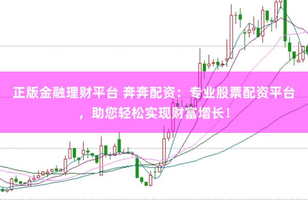 正版金融理财平台 奔奔配资：专业股票配资平台，助您轻松实现财富增长！