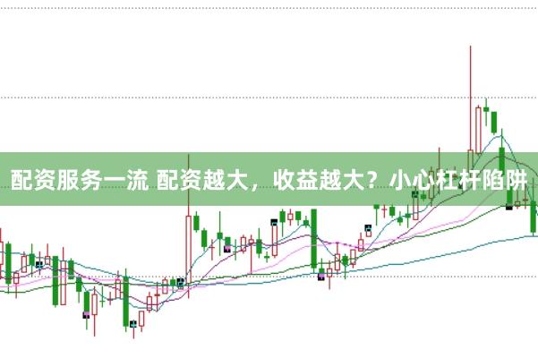 配资服务一流 配资越大，收益越大？小心杠杆陷阱