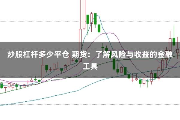 炒股杠杆多少平仓 期货：了解风险与收益的金融工具