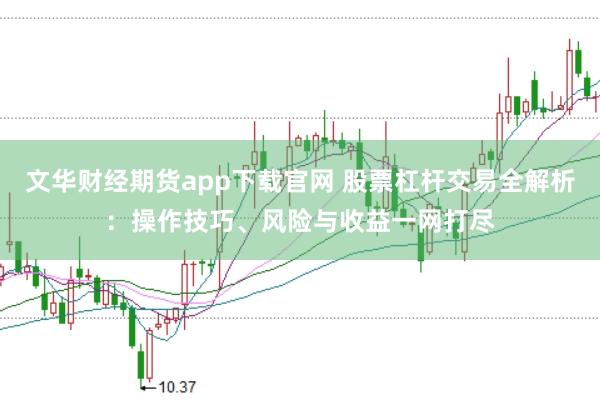 文华财经期货app下载官网 股票杠杆交易全解析：操作技巧、风险与收益一网打尽