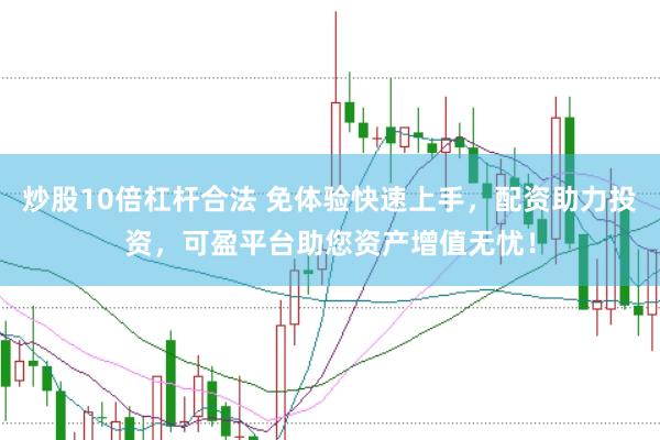 炒股10倍杠杆合法 免体验快速上手，配资助力投资，可盈平台助您资产增值无忧！