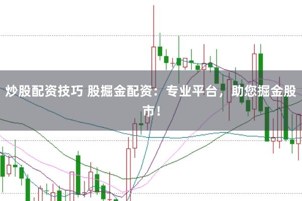 炒股配资技巧 股掘金配资：专业平台，助您掘金股市！