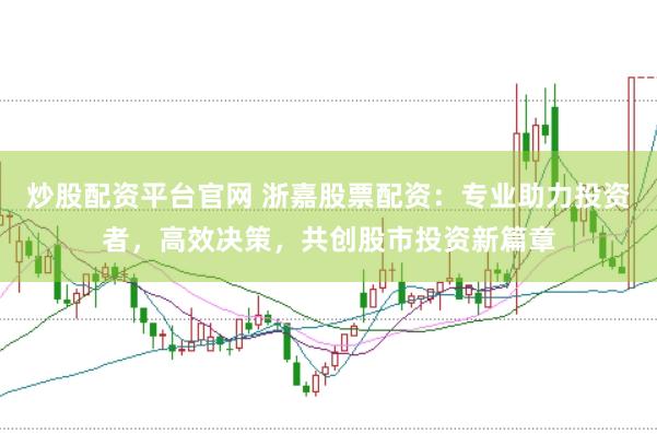 炒股配资平台官网 浙嘉股票配资：专业助力投资者，高效决策，共创股市投资新篇章