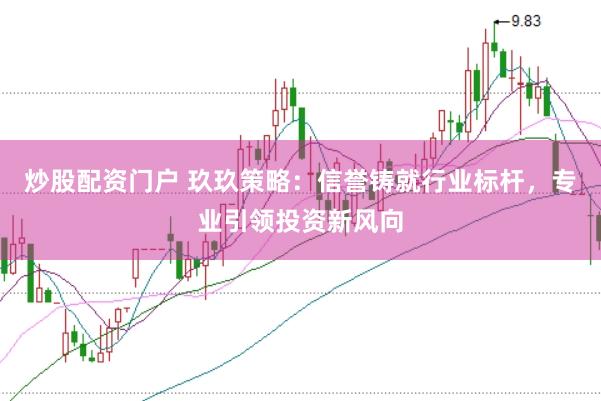 炒股配资门户 玖玖策略：信誉铸就行业标杆，专业引领投资新风向