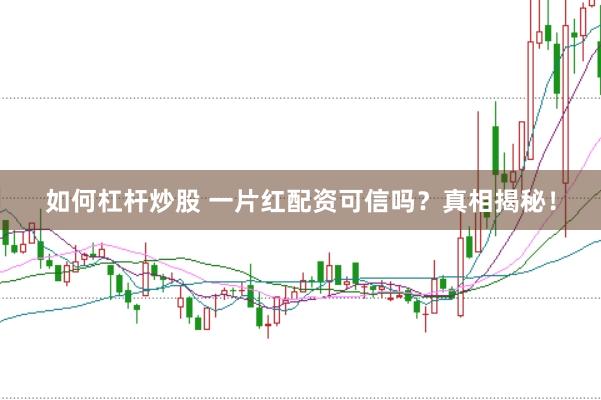 如何杠杆炒股 一片红配资可信吗？真相揭秘！