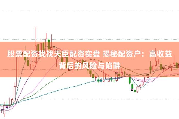 股票配资找找天臣配资实盘 揭秘配资户：高收益背后的风险与陷阱