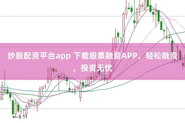 炒股配资平台app 下载股票融资APP，轻松融资，投资无忧