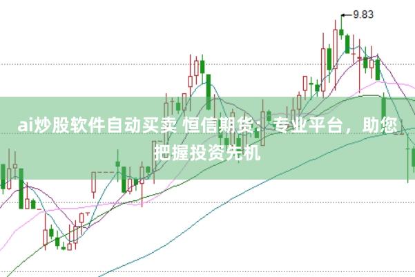 ai炒股软件自动买卖 恒信期货：专业平台，助您把握投资先机