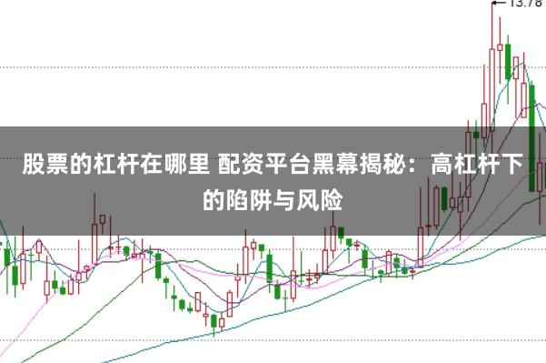 股票的杠杆在哪里 配资平台黑幕揭秘：高杠杆下的陷阱与风险
