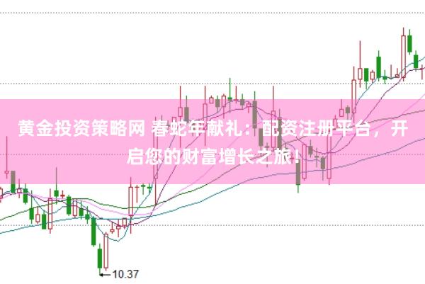 黄金投资策略网 春蛇年献礼：配资注册平台，开启您的财富增长之旅！