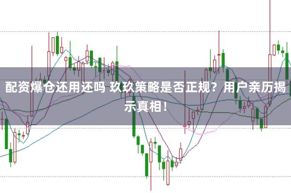 配资爆仓还用还吗 玖玖策略是否正规？用户亲历揭示真相！