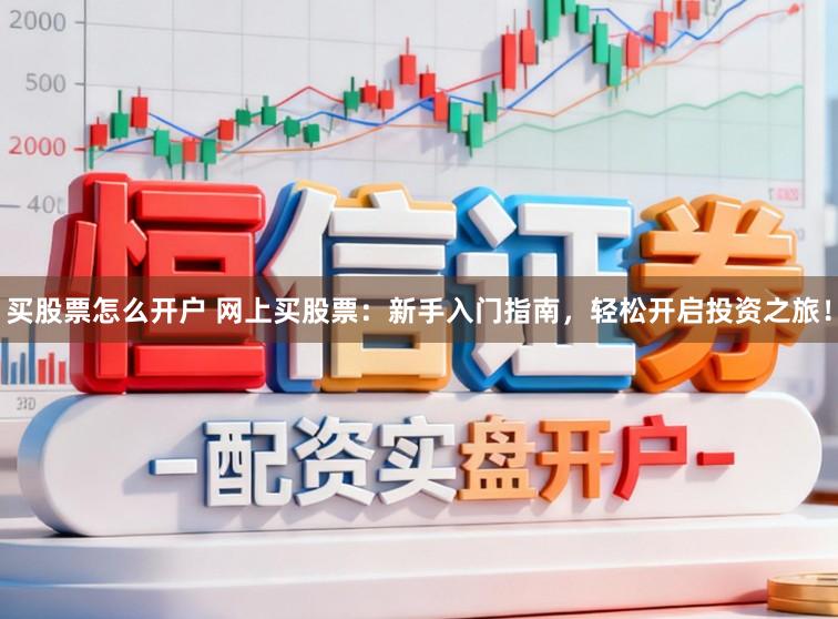 买股票怎么开户 网上买股票：新手入门指南，轻松开启投资之旅！