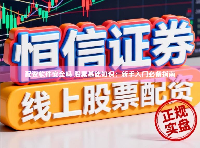 配资软件安全吗 股票基础知识：新手入门必备指南