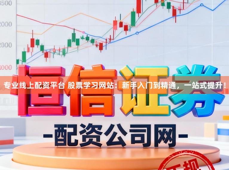 专业线上配资平台 股票学习网站：新手入门到精通，一站式提升！