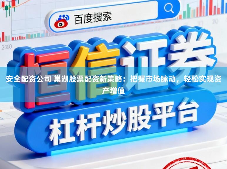 安全配资公司 巢湖股票配资新策略：把握市场脉动，轻松实现资产增值