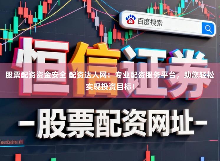 股票配资资金安全 配资达人网：专业配资服务平台，助您轻松实现投资目标！