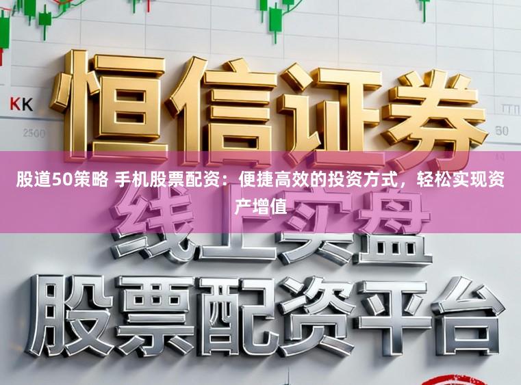 股道50策略 手机股票配资：便捷高效的投资方式，轻松实现资产增值