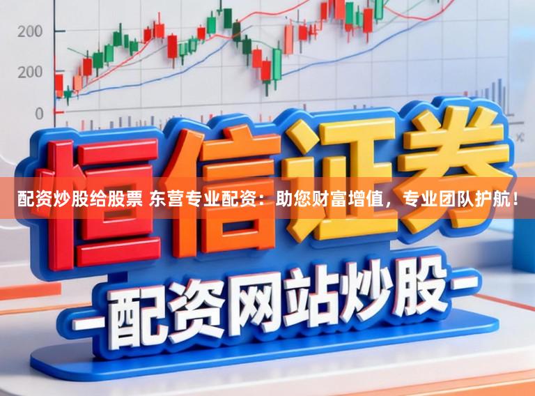 配资炒股给股票 东营专业配资：助您财富增值，专业团队护航！