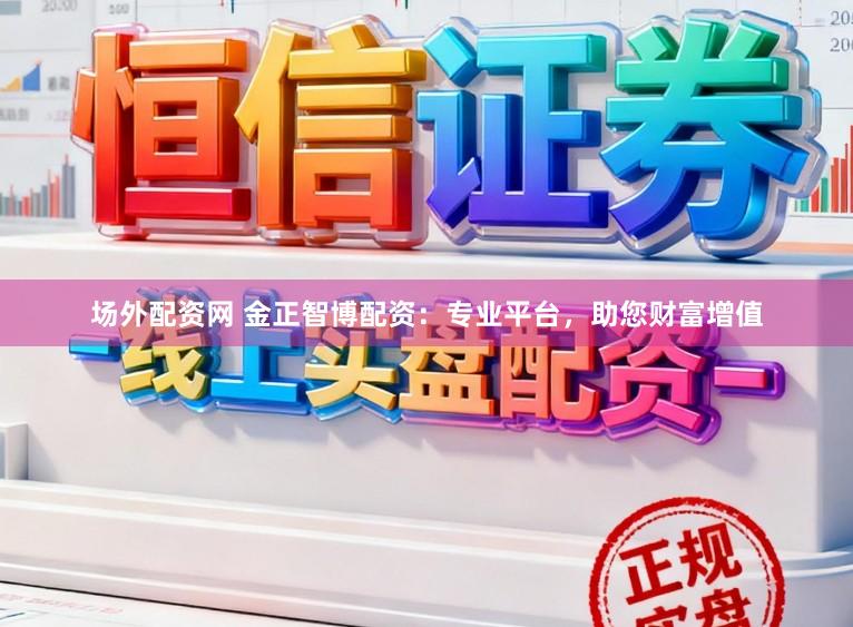 场外配资网 金正智博配资：专业平台，助您财富增值
