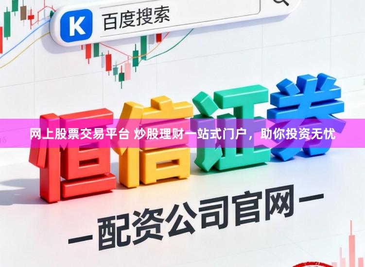 网上股票交易平台 炒股理财一站式门户，助你投资无忧