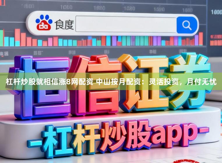 杠杆炒股就相信涨8网配资 中山按月配资：灵活投资，月付无忧