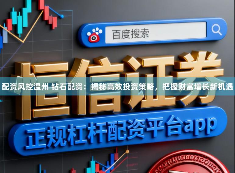 配资风控温州 钻石配资：揭秘高效投资策略，把握财富增长新机遇