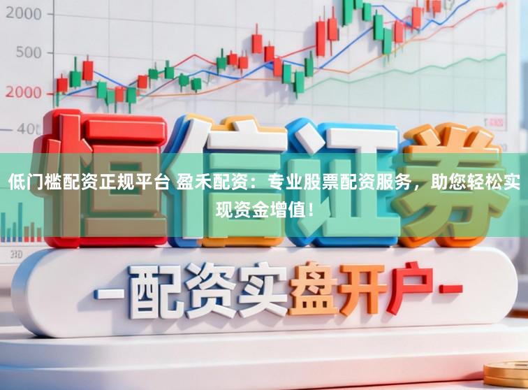 低门槛配资正规平台 盈禾配资：专业股票配资服务，助您轻松实现资金增值！