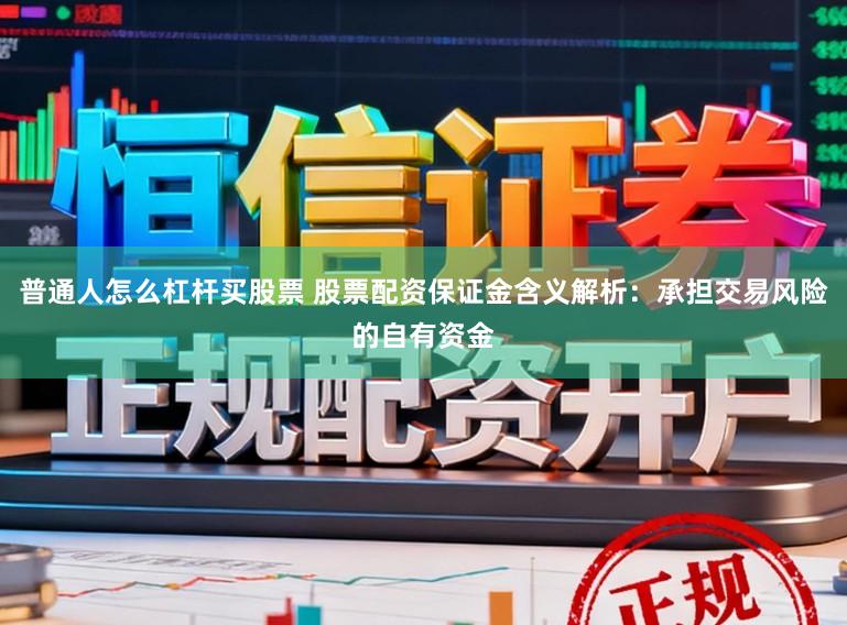 普通人怎么杠杆买股票 股票配资保证金含义解析：承担交易风险的自有资金