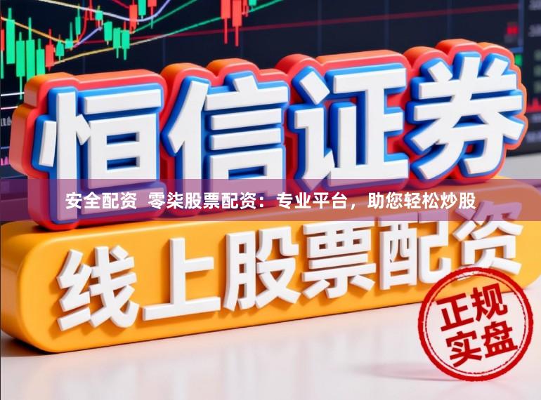 安全配资  零柒股票配资：专业平台，助您轻松炒股