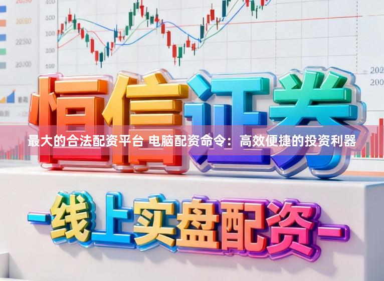 最大的合法配资平台 电脑配资命令：高效便捷的投资利器