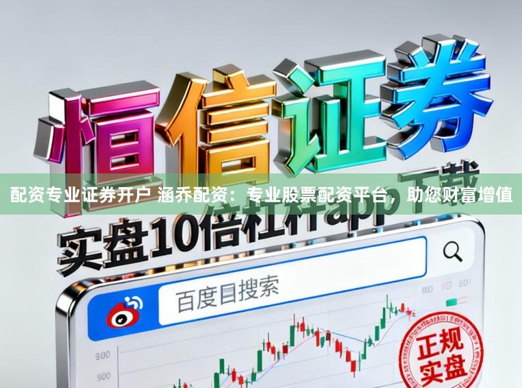 配资专业证券开户 涵乔配资：专业股票配资平台，助您财富增值