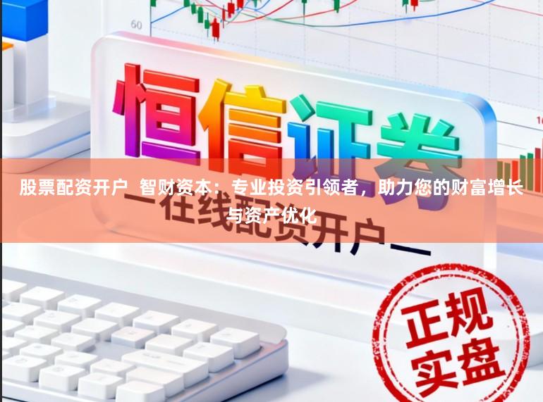 股票配资开户  智财资本：专业投资引领者，助力您的财富增长与资产优化
