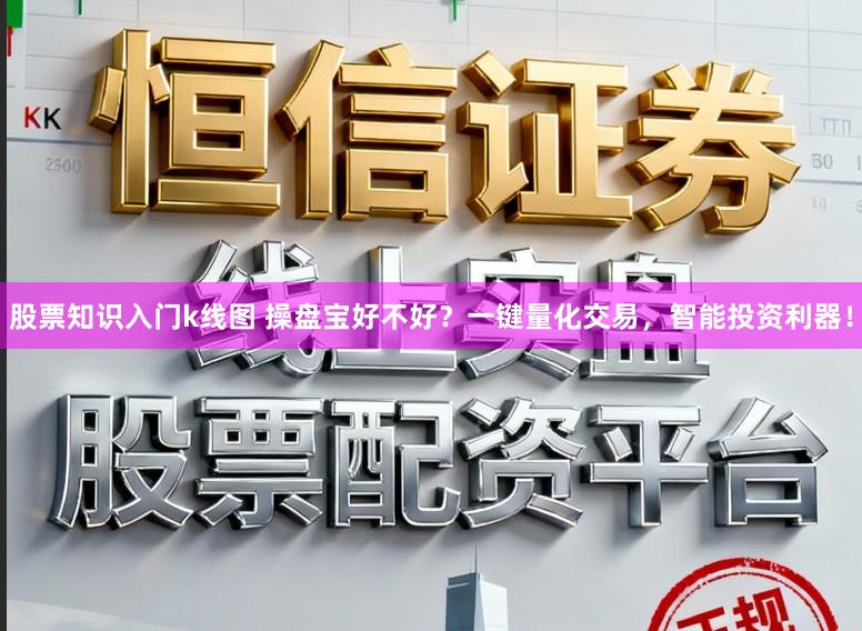 股票知识入门k线图 操盘宝好不好？一键量化交易，智能投资利器！