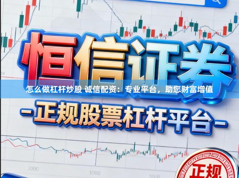 怎么做杠杆炒股 诚信配资：专业平台，助您财富增值