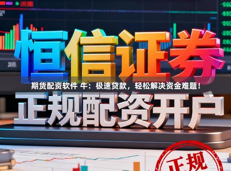 期货配资软件 牛：极速贷款，轻松解决资金难题！