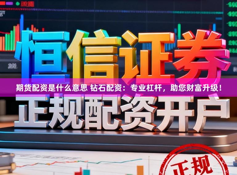 期货配资是什么意思 钻石配资：专业杠杆，助您财富升级！